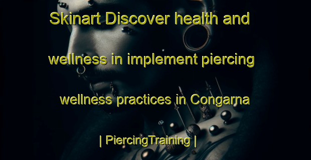 Skinart Discover health and wellness in implement piercing wellness practices in Congarna | PiercingTraining | PiercingClasses | SkinartTraining-Spain